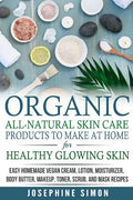 Organic All-Natural Skin Products to Make at Home for Healthy Glowing Skin: Easy Homemade Vegan Cream, Lotion, Moisturizer, Body Butter, Makeup, Toner - Paperback