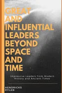 Great and Influential Leaders Beyond Space and Time: Impressive Leaders from Modern History and Ancient Times - Paperback