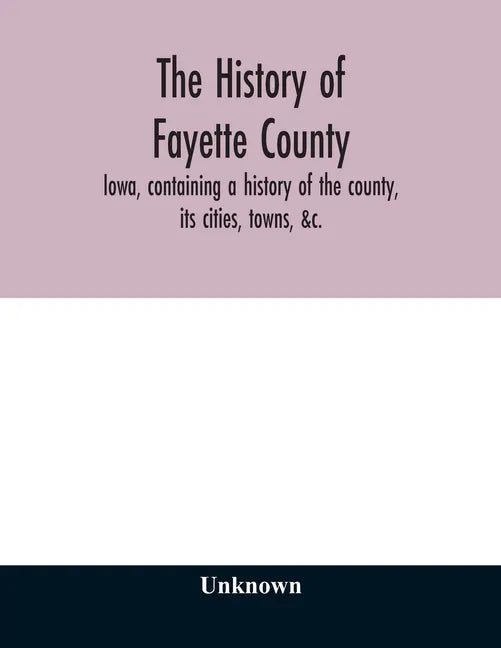 The history of Fayette County, Iowa, containing a history of the county, its cities, towns, &c., a biographical directory of its citizens, war record - Paperback