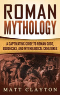 Roman Mythology: A Captivating Guide to Roman Gods, Goddesses, and Mythological Creatures - Hardcover
