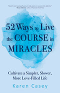 52 Ways to Live the Course in Miracles: Cultivate a Simpler, Slower, More Love-Filled Life (Affirmations, Meditations, Spirituality, Sobriety) - Paperback