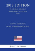 Customs and Border Protection Officer Retirement (US Office of Personnel Management Regulation) (OPM) (2018 Edition) - Paperback