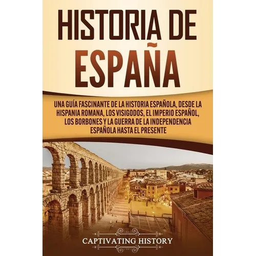 Historia de España: Una guía fascinante de la historia española, desde la Hispania romana, los visigodos, el Imperio español, los Borbones - Paperback