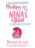 Mentiras Que Las Niñas Creen, Guía Para Mamás: Y La Verdad Que Las Hace Libres - Paperback