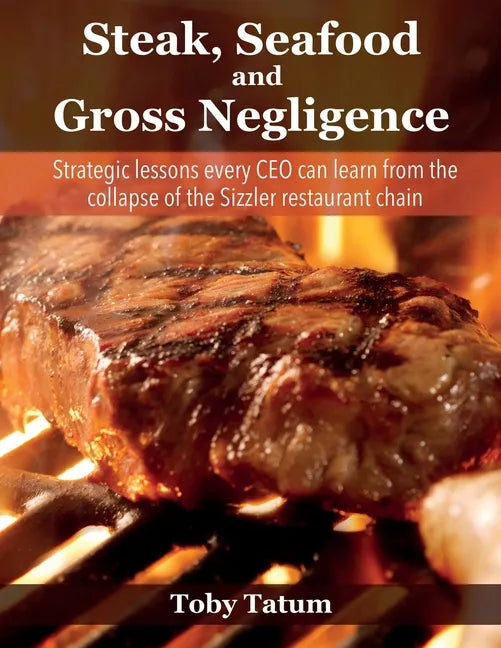 Steak, Seafood and Gross Negligence: Strategic lessons every CEO can learn from the collapse of the Sizzler restaurant chain - Paperback