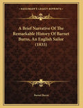 A Brief Narrative Of The Remarkable History Of Barnet Burns, An English Sailor (1835) - Paperback