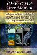 iPhone User Manual: For Beginner and Senior to Fully Operate iPhone 11, 11 Pro & 11 Pro Max Using iOS 13 Easily and Become Professional - Paperback