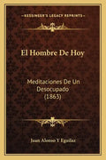 El Hombre De Hoy: Meditaciones De Un Desocupado (1863) - Paperback