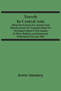 Travels In Central Asia: Being The Account Of A Journey From Teheran Across The Turkoman Desert On The Eastern Shore Of The Caspian To Khiva, B - Paperback