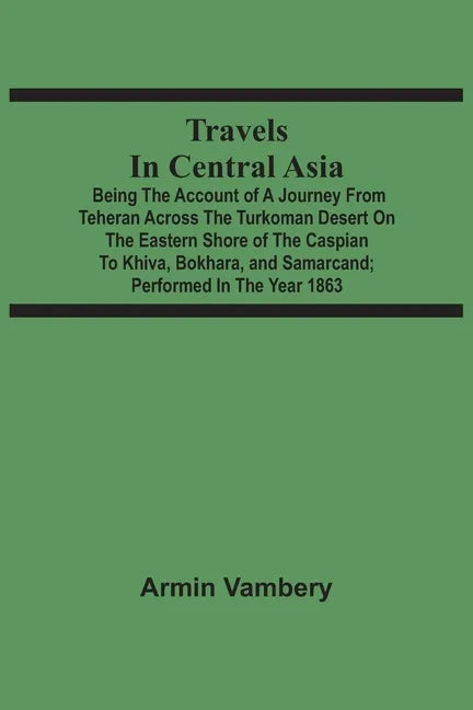 Travels In Central Asia: Being The Account Of A Journey From Teheran Across The Turkoman Desert On The Eastern Shore Of The Caspian To Khiva, B - Paperback