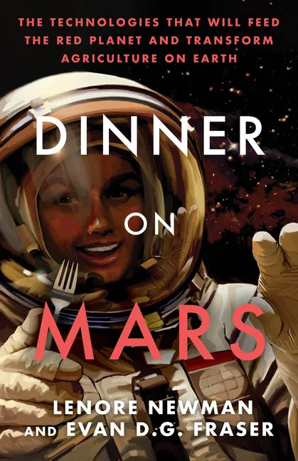 Dinner on Mars: The Technologies That Will Feed the Red Planet and Transform Agriculture on Earth - Paperback