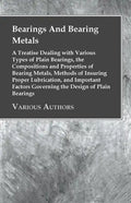 Bearings And Bearing Metals: A Treatise Dealing with Various Types of Plain Bearings, the Compositions and Properties of Bearing Metals, Methods of - Paperback