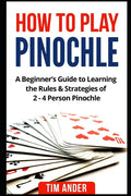 How to Play Pinochle: A Beginner's Guide to Learning the Rules & Strategies of 2 - 4 Person Pinochle - Paperback