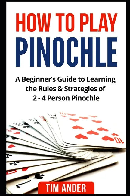 How to Play Pinochle: A Beginner's Guide to Learning the Rules & Strategies of 2 - 4 Person Pinochle - Paperback