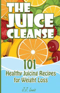 The Juice Cleanse: 101 Healthy Juicing Recipes for Weight Loss - Paperback