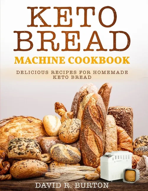 Keto Bread Machine Cookbook: Easy And Delicious Baking Recipes For Homemade Keto Bread - Paperback