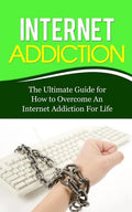 Internet Addiction: The Ultimate Guide for How to Overcome An Internet Addiction For Life - Paperback