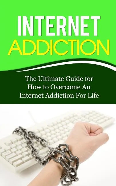 Internet Addiction: The Ultimate Guide for How to Overcome An Internet Addiction For Life - Paperback