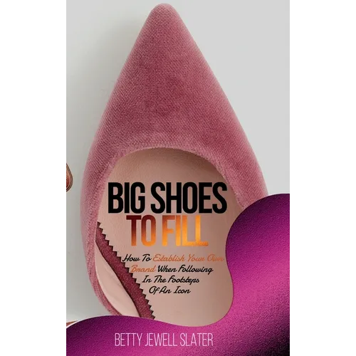 Big Shoes To Fill: How To Establish Your Own Brand When Following In The Footsteps Of An Icon - Hardcover