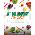 Anti-Inflammatory Diet 2021: Over 100 Delicious Recipes To Reduce Inflammation, Be Healthy And Feel Amazing - Paperback