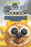 Healthy Kids Cookbook: These Healthy Dishes Can Help to Keep Your Child Living a Healthy and Active Life! - Paperback