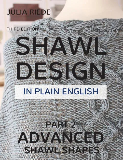 Shawl Design in Plain English: Advanced Shawl Shapes: How To Create Your Own Shawl Knitting Patterns - Paperback