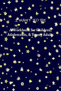 I WANT TO BE A Workbook for Children, Adolescents, & Young Adults - Paperback