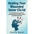 Healing your wounded inner child: A comprehensive guide to overcome past truama, abuse and abandonment - Paperback