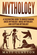 Mythology: A Fascinating Guide to Understanding Greek Mythology, Norse Mythology, and Egyptian Mythology - Paperback