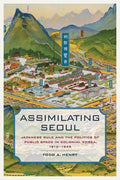 Assimilating Seoul: Japanese Rule and the Politics of Public Space in Colonial Korea, 1910-1945 Volume 12 - Hardcover