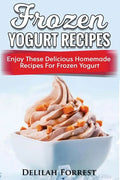 Frozen Yogurt Recipes: Make Delicious Homemade Frozen Yogurt With These Easy Recipes! Ice Cream, Easy And Tasty Treats - Paperback