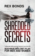 Shredded Secrets: 7 Cutting Edge Nutrition Secrets You Need Even If You Are Over 50 - The Bodybuilding Diet Plan For Men And Women - Hardcover