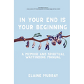 In Your End Is Your Beginning: A Memoir and Spiritual Wayfinding Manual - Paperback