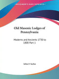 Old Masonic Lodges of Pennsylvania: Moderns and Ancients 1730 to 1800 Part 1 - Paperback