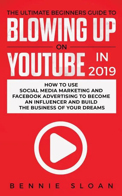 The Ultimate Beginners Guide to Blowing Up on YouTube in 2019: How to Use Social Media Marketing and Facebook Advertising to Become an Influencer and - Paperback