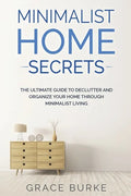 Minimalist Home Secrets: The Ultimate Guide To Declutter and Organize Your Home Through Minimalist Living - Paperback