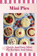 Mini Pies: Quick And Easy Mini Pie Recipes And Ideas: Step By Step Instructions For Mini Pies - Paperback