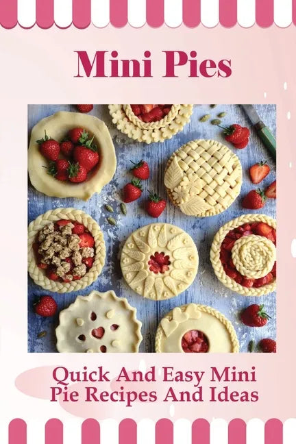 Mini Pies: Quick And Easy Mini Pie Recipes And Ideas: Step By Step Instructions For Mini Pies - Paperback
