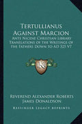 Tertullianus Against Marcion: Ante Nicene Christian Library Translations of the Writings of the Fathers Down to Ad 325 V7 - Paperback