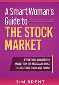 A Smart Woman's Guide To The Stock Market: Everything You Need to Know From the Basics and Risks to Strategies, Tools and Timing - Paperback