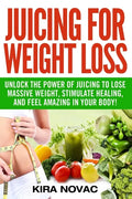 Juicing for Weight Loss: Unlock the Power of Juicing to Lose Massive Weight, Stimulate Healing, and Feel Amazing in Your Body - Paperback