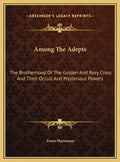 Among the Adepts: The Brotherhood of the Golden and Rosy Cross and Their Occult and Mysterious Powers - Hardcover
