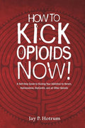 How to Kick Opioids Now!: A Self-Help Guide to Kicking Your Addiction to Heroin, Hydrocodone, OxyContin, and all Other Opioids. - Paperback
