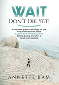 Wait - Don't Die Yet!: A complete guide to all things no one really wants to think about (but everyone needs to know) before, during, and aft - Hardcover