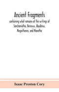 Ancient fragments, containing what remains of the writings of Sanchoniatho, Berossus, Abydenus, Megasthenes, and Manetho: also the Hermetic Creed, the - Paperback