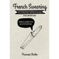 French Swearing: Top 49 French Insults and How to Use Them (A Quick and Dirty Guide) - Paperback