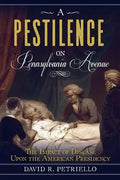 A Pestilence on Pennsylvania Avenue: The Impact of Disease Upon the American Presidency - Paperback