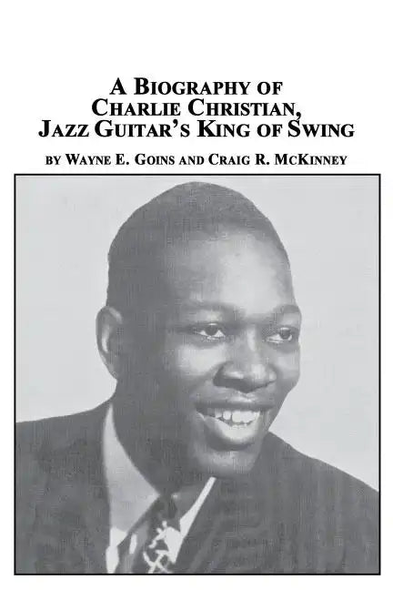 A Biography of Charlie Christian, Jazz Guitar's King of Swing - Paperback