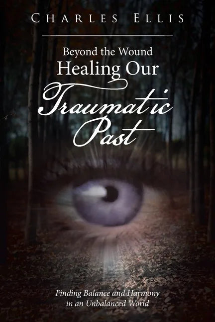 Beyond the Wound - Healing Our Traumatic Past: Finding Balance and Harmony in an Unbalanced World - Paperback
