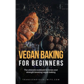 Vegan Baking For Beginners: The ultimate cookbook for brain and strength boosting vegan baking - Paperback